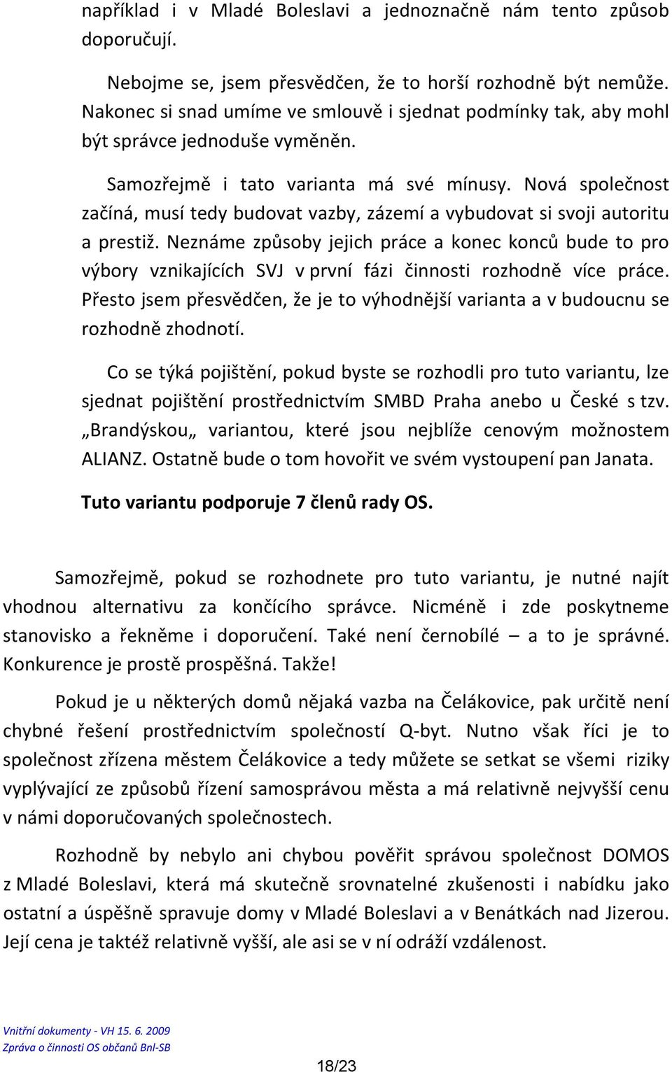 Nová společnost začíná, musí tedy budovat vazby, zázemí a vybudovat si svoji autoritu a prestiž.