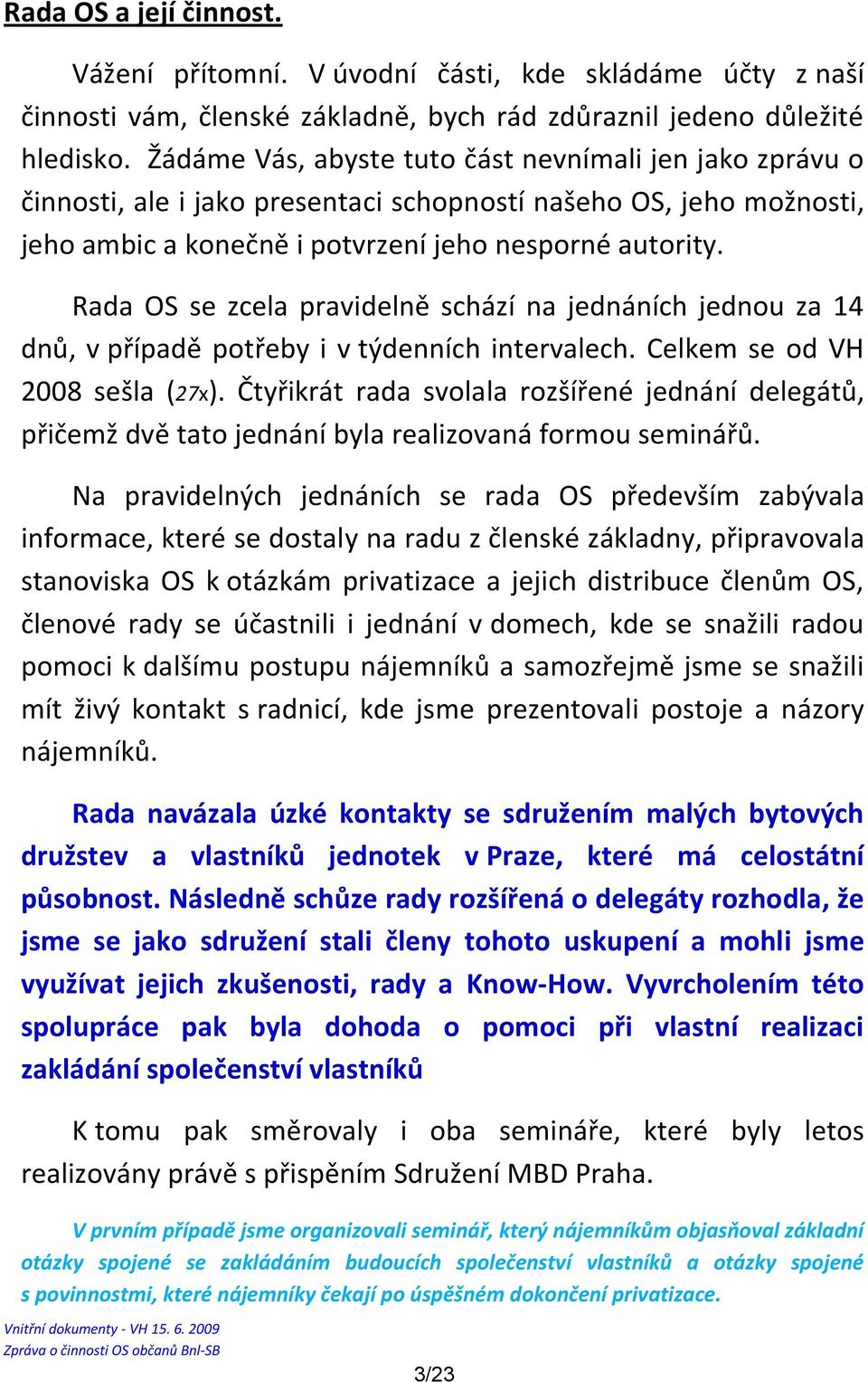 Rada OS se zcela pravidelně schází na jednáních jednou za 14 dnů, v případě potřeby i v týdenních intervalech. Celkem se od VH 2008 sešla (27x).