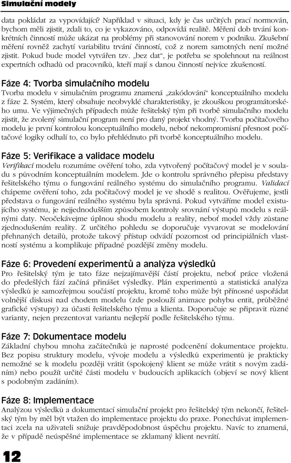 Pokud bude model vytvářen tzv. bez dat, je potřeba se spolehnout na reálnost expertních odhadů od pracovníků, kteří mají s danou činností nejvíce zkušeností.