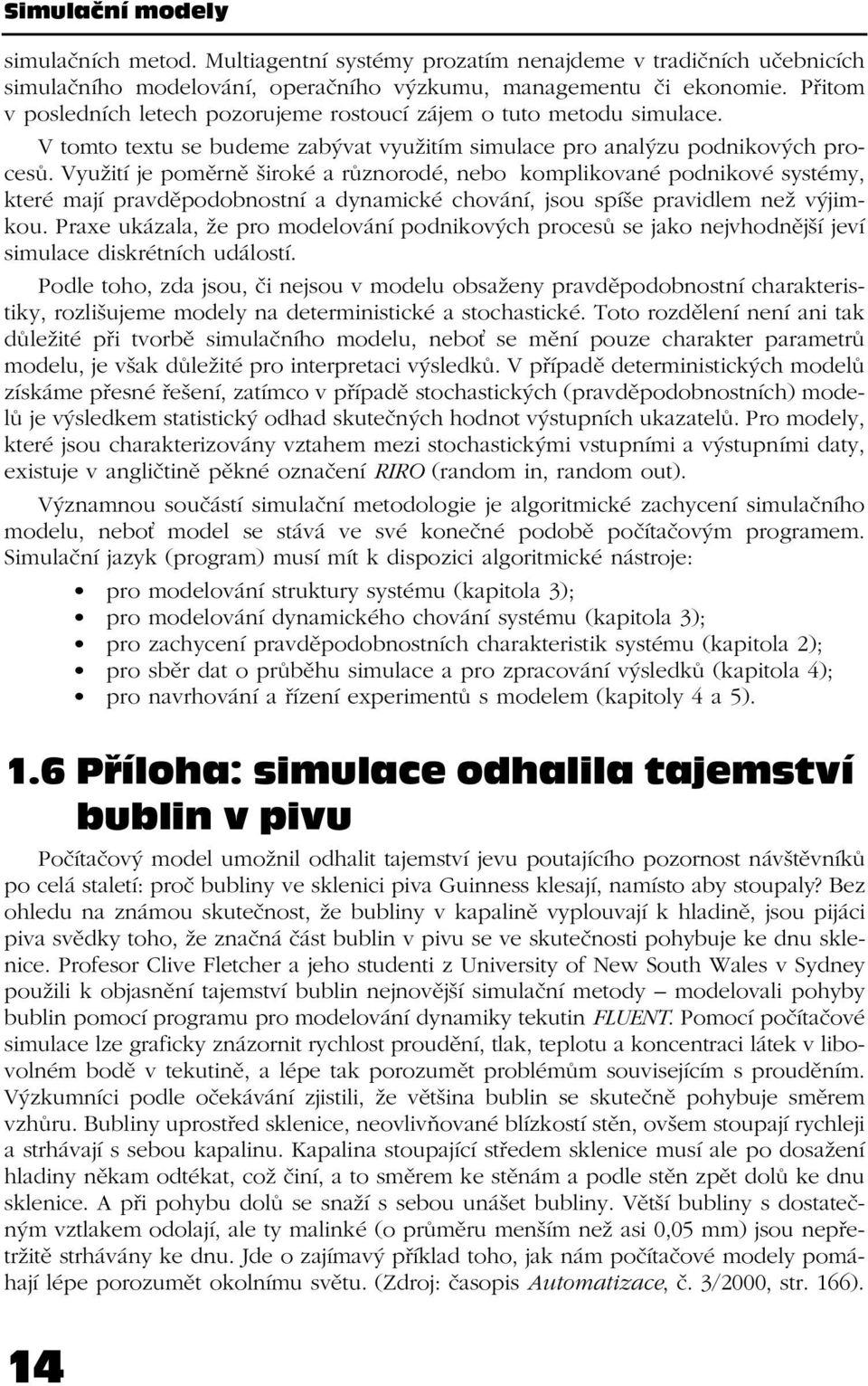 Využití je poměrně široké a různorodé, nebo komplikované podnikové systémy, které mají pravděpodobnostní a dynamické chování, jsou spíše pravidlem než výjimkou.