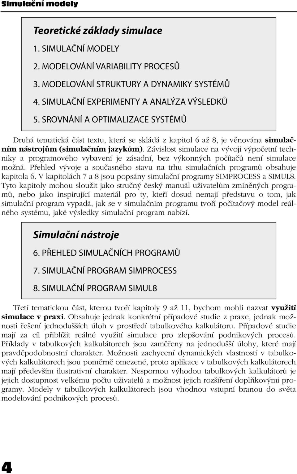 Závislost simulace na vývoji výpočetní techniky a programového vybavení je zásadní, bez výkonných počítačů není simulace možná.