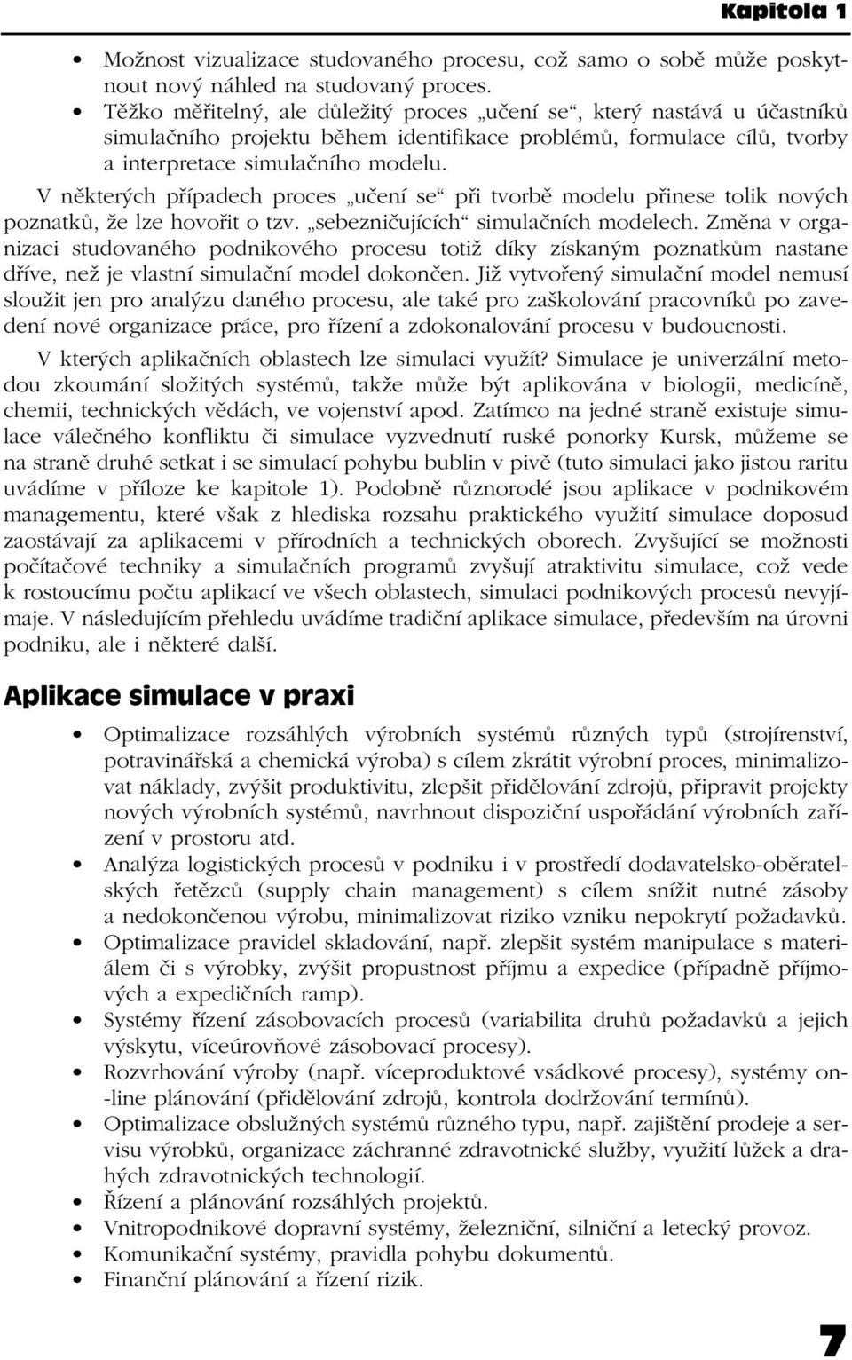 V některých případech proces učení se při tvorbě modelu přinese tolik nových poznatků, že lze hovořit o tzv. sebezničujících simulačních modelech.