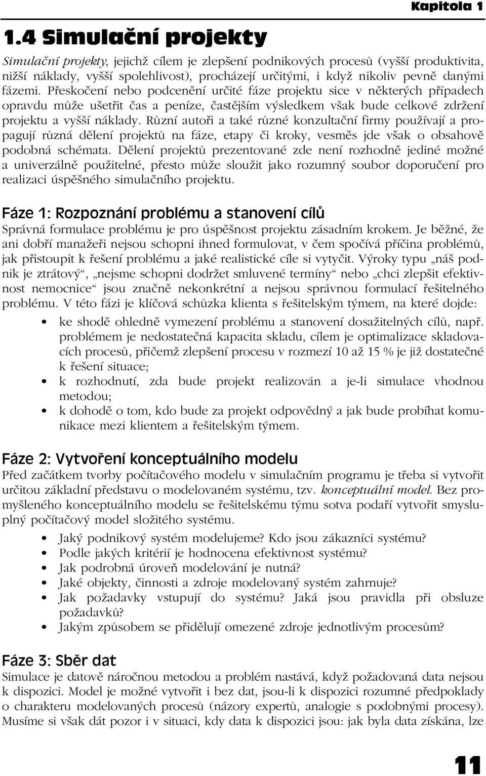 Různí autoři a také různé konzultační firmy používají a propagují různá dělení projektů na fáze, etapy či kroky, vesměs jde však o obsahově podobná schémata.