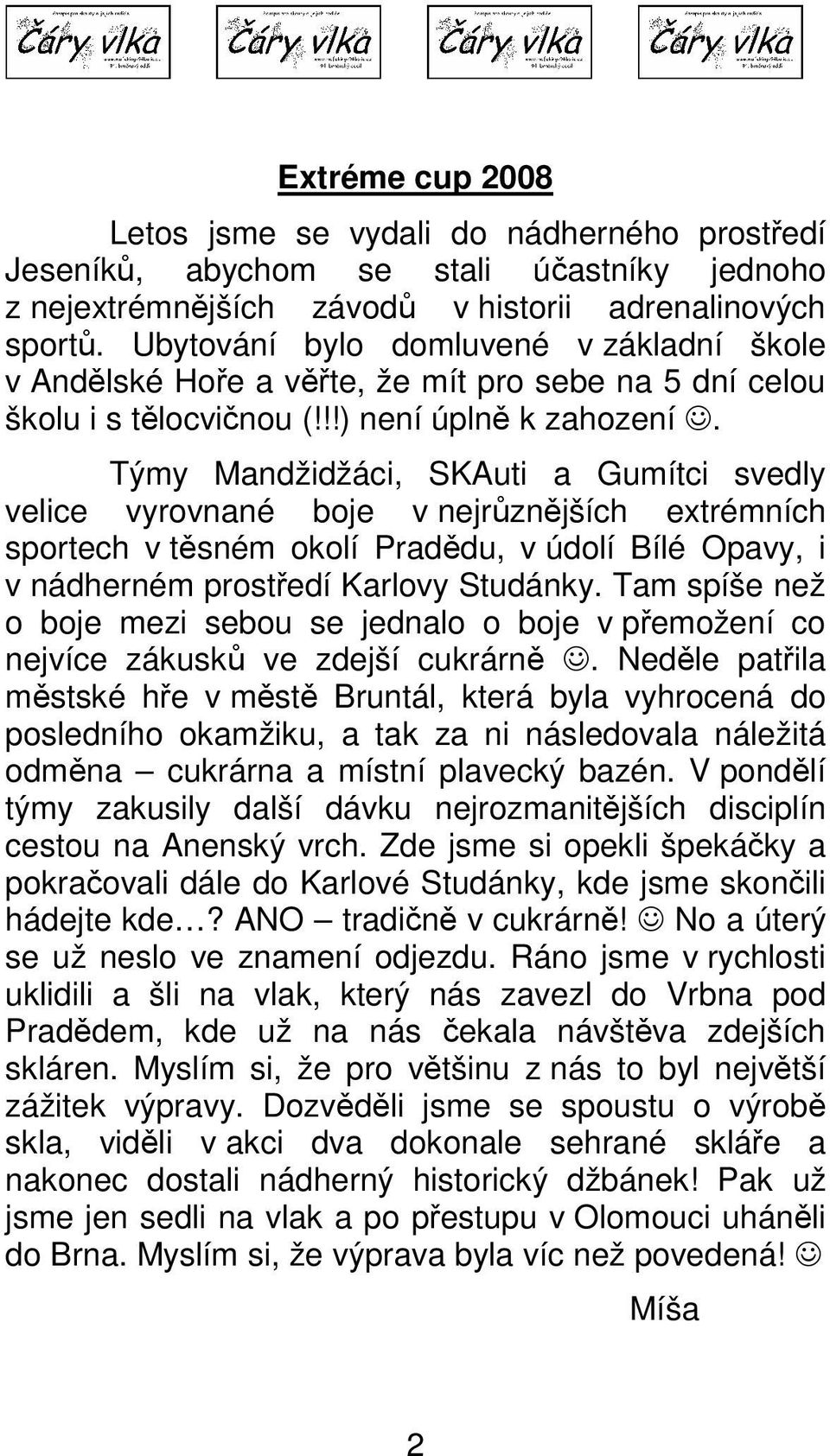 Týmy Mandžidžáci, SKAuti a Gumítci svedly velice vyrovnané boje v nejrůznějších extrémních sportech v těsném okolí Pradědu, v údolí Bílé Opavy, i v nádherném prostředí Karlovy Studánky.