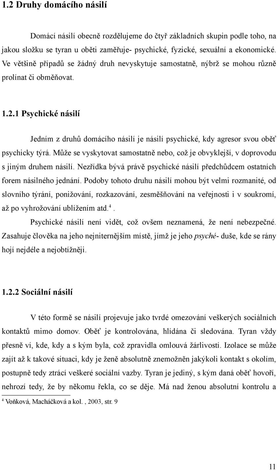 1 Psychické násilí Jedním z druhů domácího násilí je násilí psychické, kdy agresor svou oběť psychicky týrá. Může se vyskytovat samostatně nebo, což je obvyklejší, v doprovodu s jiným druhem násilí.