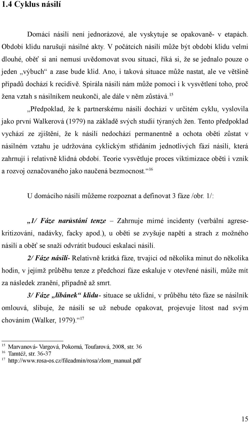 Ano, i taková situace může nastat, ale ve většině případů dochází k recidivě. Spirála násilí nám může pomoci i k vysvětlení toho, proč žena vztah s násilníkem neukončí, ale dále v něm zůstává.