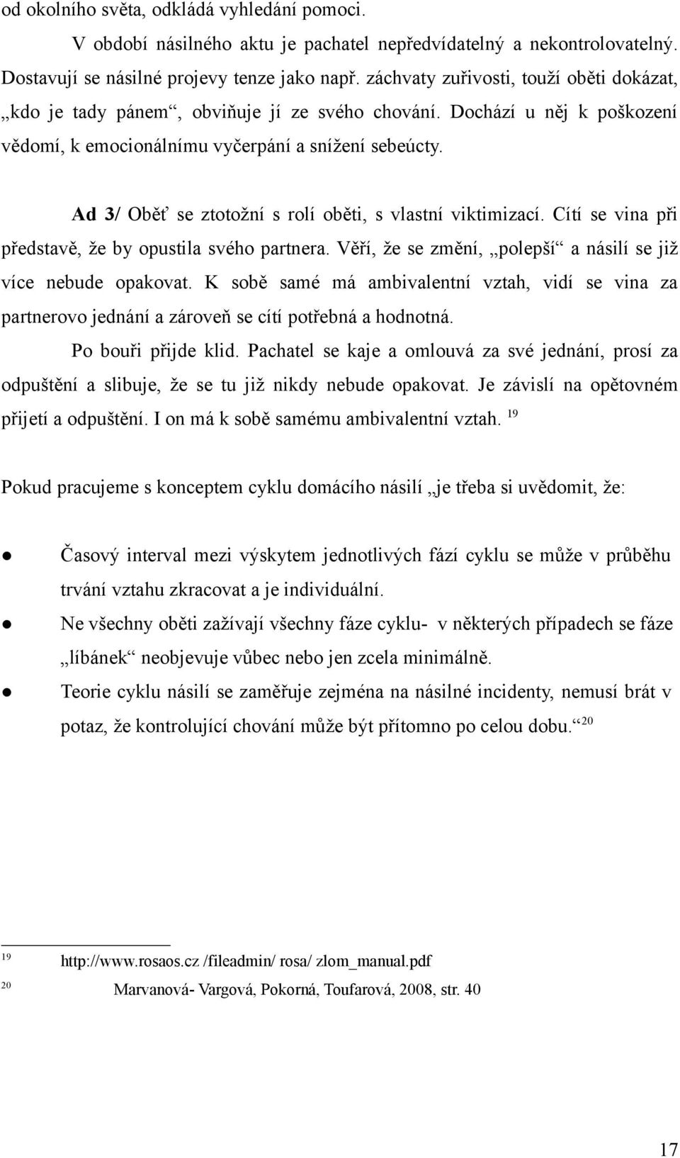 Ad 3/ Oběť se ztotožní s rolí oběti, s vlastní viktimizací. Cítí se vina při představě, že by opustila svého partnera. Věří, že se změní, polepší a násilí se již více nebude opakovat.