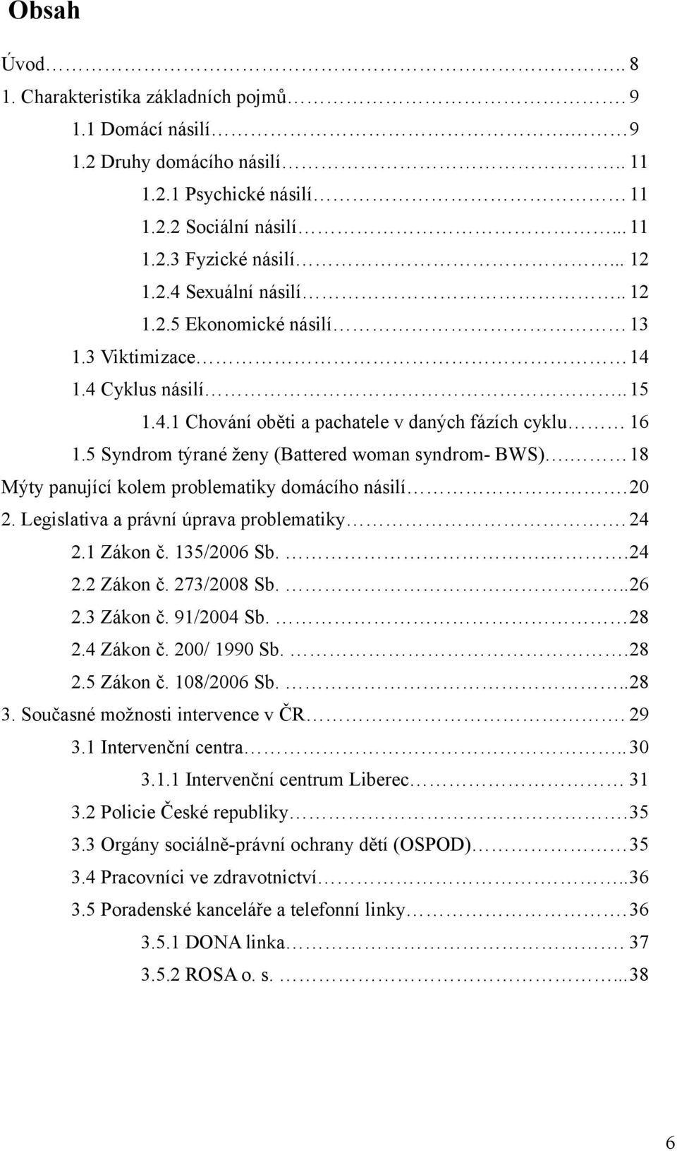 18 Mýty panující kolem problematiky domácího násilí.20 2. Legislativa a právní úprava problematiky. 24 2.1 Zákon č. 135/2006 Sb...24 2.2 Zákon č. 273/2008 Sb...26 2.3 Zákon č. 91/2004 Sb. 28 2.