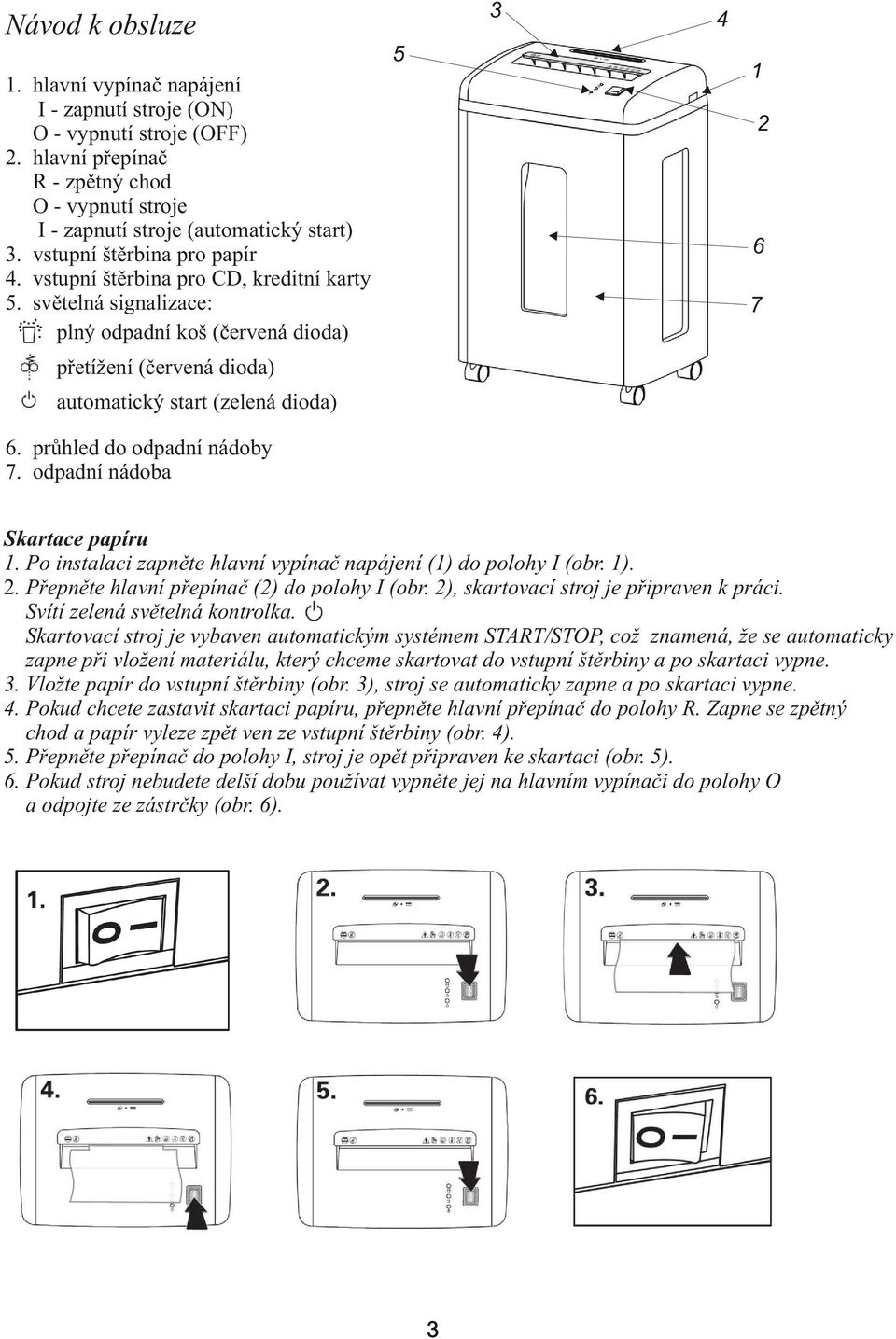 světelná signalizace: plný odpadní koš (červená dioda) 5 3 4 1 2 6 7 přetížení (červená dioda) automatický start (zelená dioda) 6. průhled do odpadní nádoby 7. odpadní nádoba Skartace papíru 1.