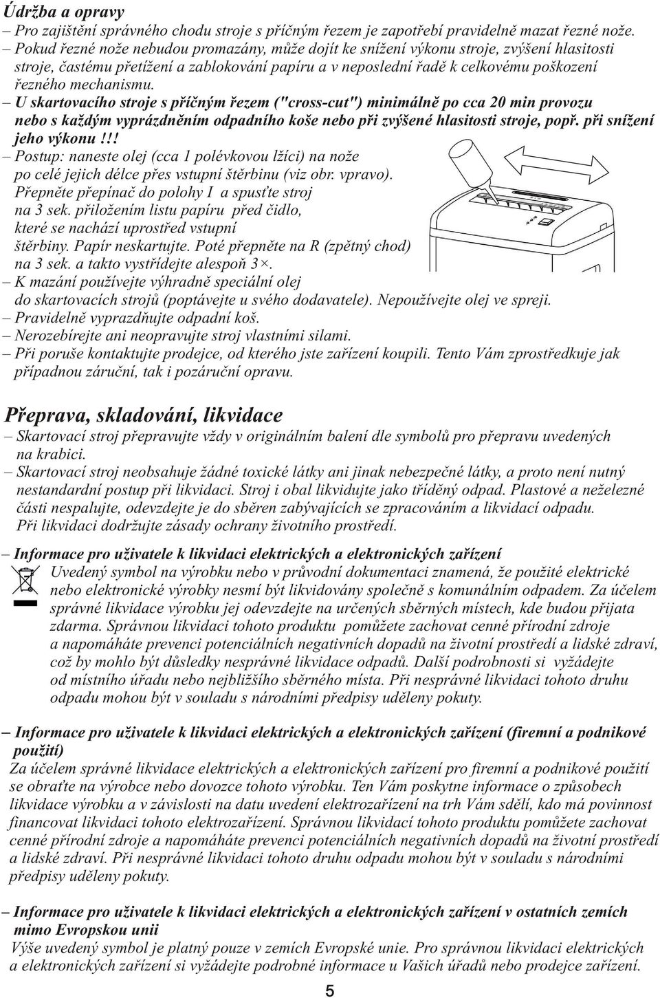 U skartovacího stroje s příčným řezem ("cross-cut") minimálně po cca 20 min provozu nebo s každým vyprázdněním odpadního koše nebo při zvýšené hlasitosti stroje, popř. při snížení jeho výkonu!