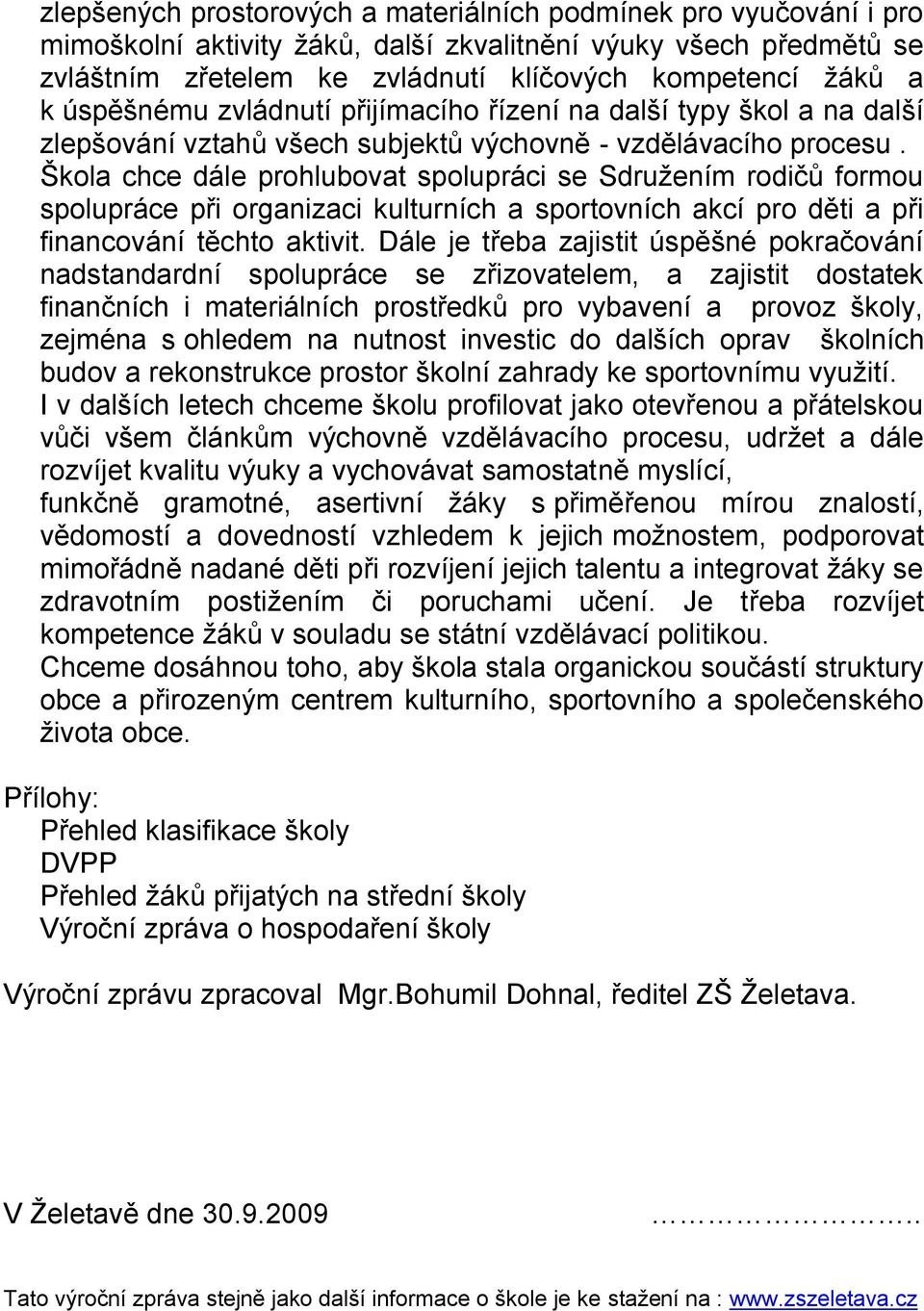 Škola chce dále prohlubovat spolupráci se Sdruţením rodičů formou spolupráce při organizaci kulturních a sportovních akcí pro děti a při financování těchto aktivit.