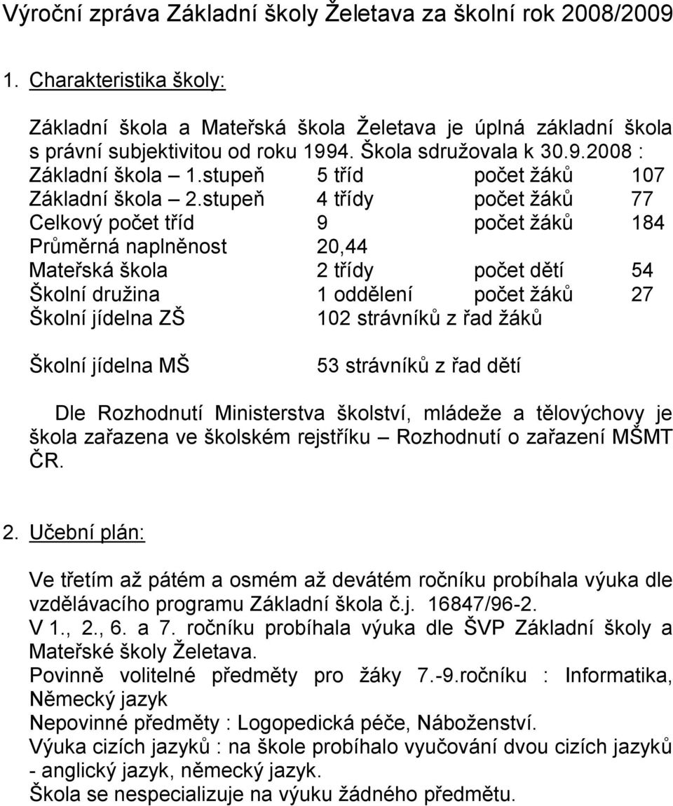 stupeň 4 třídy počet ţáků 77 Celkový počet tříd 9 počet ţáků 184 Průměrná naplněnost 20,44 Mateřská škola 2 třídy počet dětí 54 Školní druţina 1 oddělení počet ţáků 27 Školní jídelna ZŠ 102 strávníků