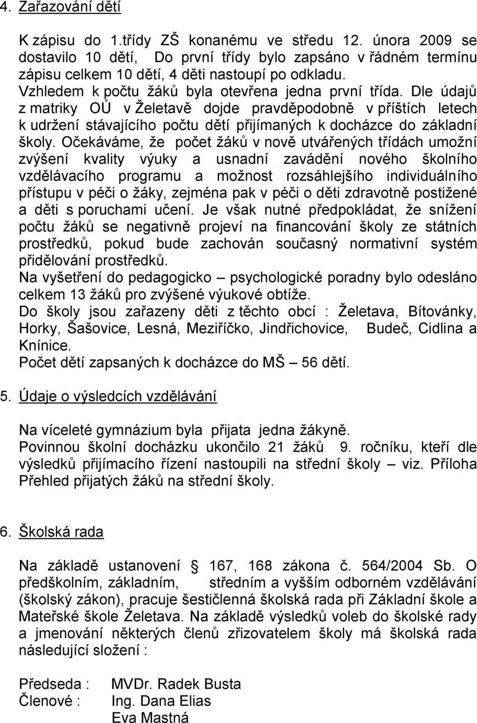 Dle údajů z matriky OÚ v Ţeletavě dojde pravděpodobně v příštích letech k udrţení stávajícího počtu dětí přijímaných k docházce do základní školy.