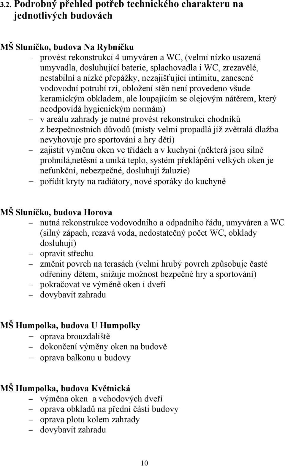 nátěrem, který neodpovídá hygienickým normám) v areálu zahrady je nutné provést rekonstrukci chodníků z bezpečnostních důvodů (místy velmi propadlá již zvětralá dlažba nevyhovuje pro sportování a hry