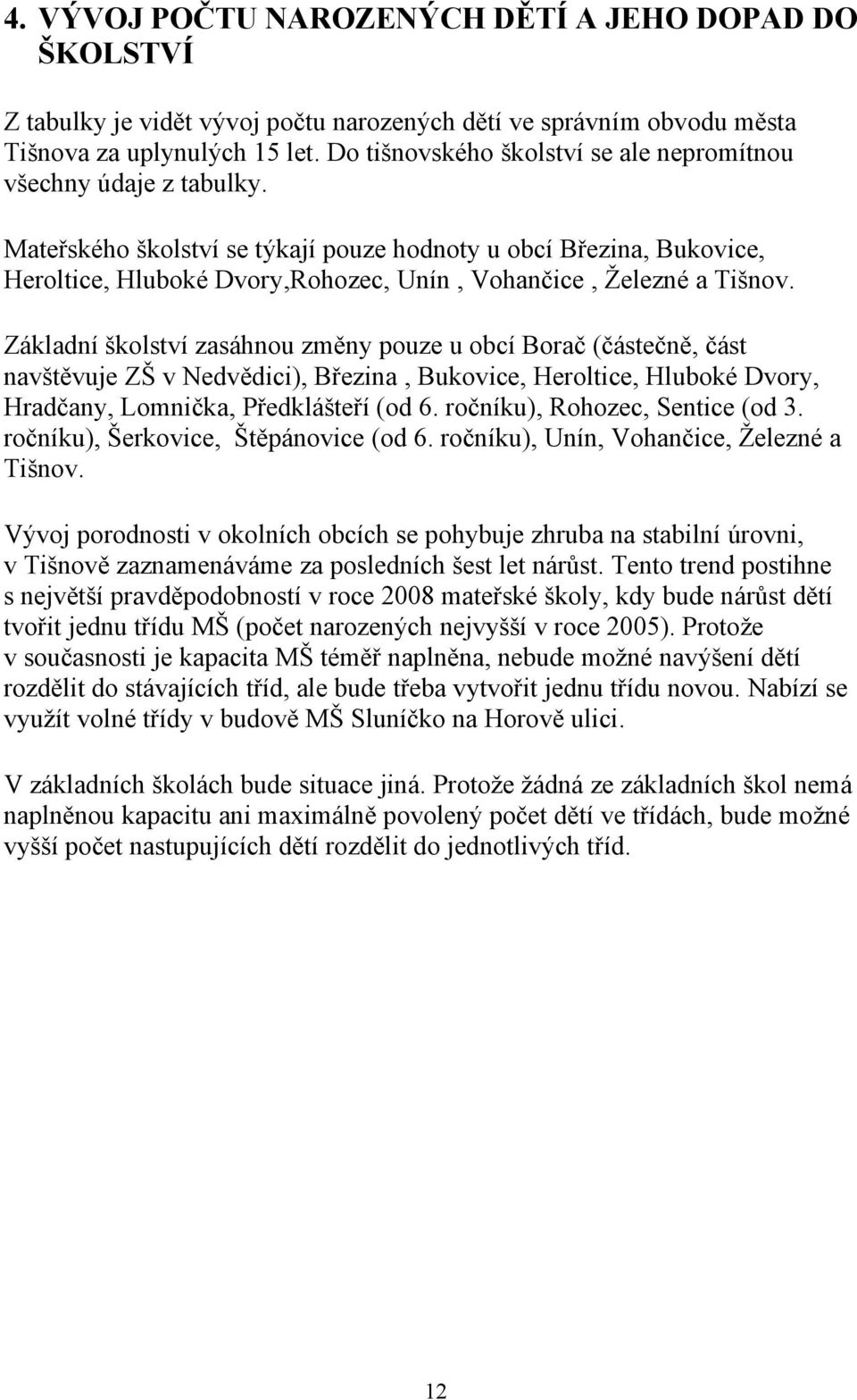 Mateřského školství se týkají pouze hodnoty u obcí Březina, Bukovice, Heroltice, Hluboké Dvory,Rohozec, Unín, Vohančice, Železné a Tišnov.