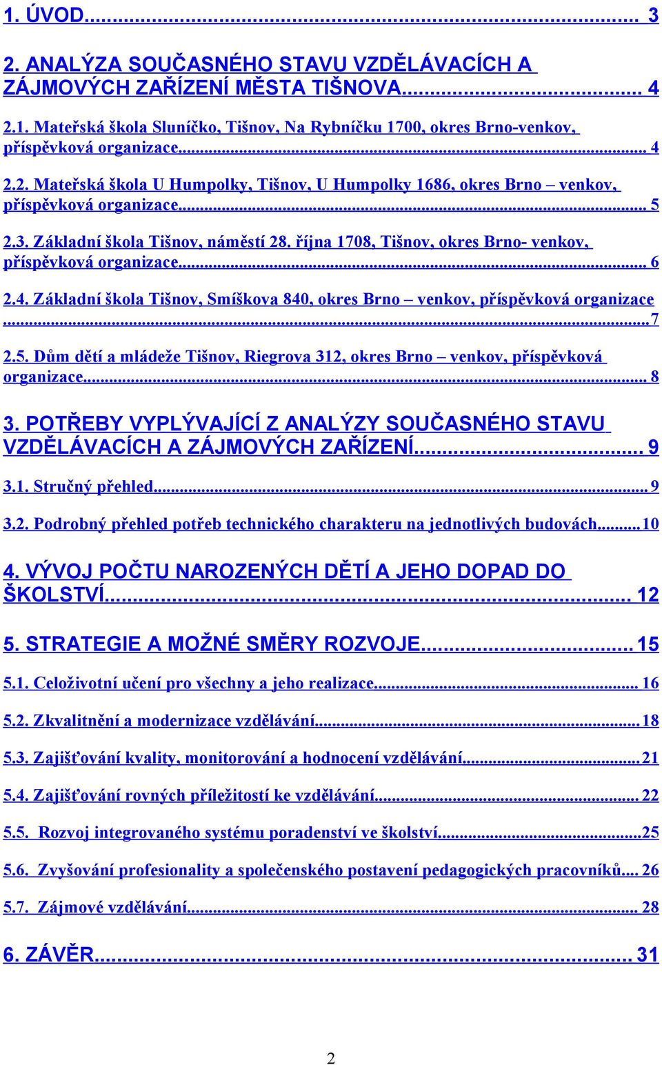 ..7 2.5. Dům dětí a mládeže Tišnov, Riegrova 312, okres Brno venkov, příspěvková organizace... 8 3. POTŘEBY VYPLÝVAJÍCÍ Z ANALÝZY SOUČASNÉHO STAVU VZDĚLÁVACÍCH A ZÁJMOVÝCH ZAŘÍZENÍ... 9 3.1. Stručný přehled.