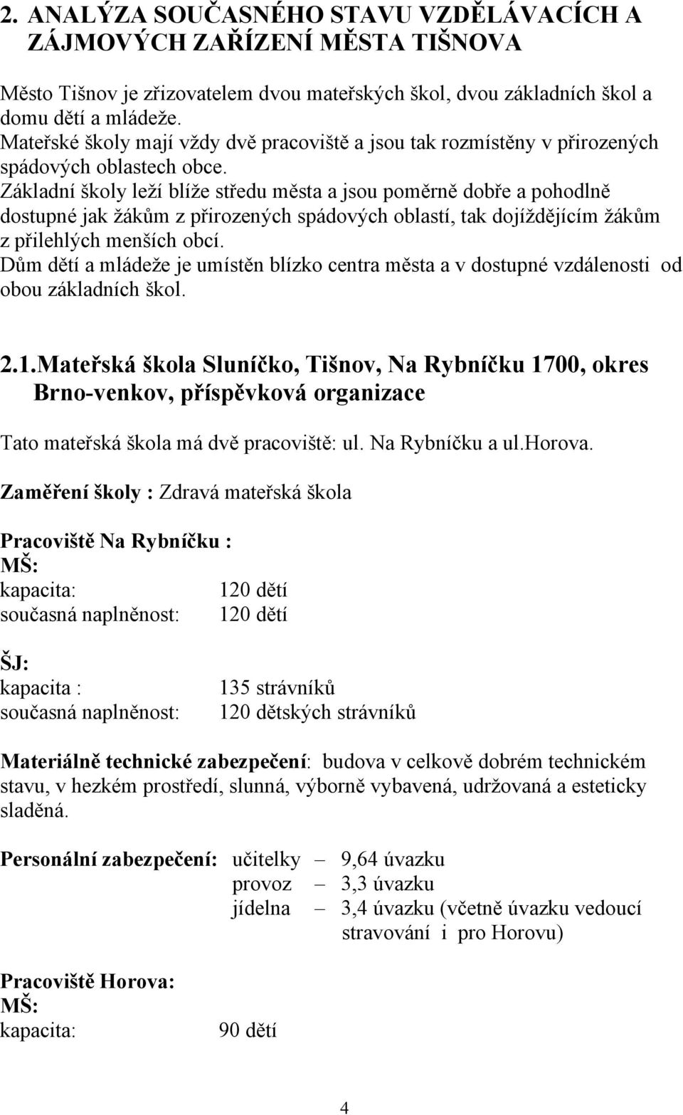 Základní školy leží blíže středu města a jsou poměrně dobře a pohodlně dostupné jak žákům z přirozených spádových oblastí, tak dojíždějícím žákům z přilehlých menších obcí.