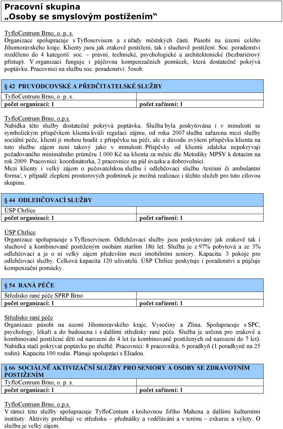 V organizaci funguje i půjčovna kompenzačních pomůcek, která dostatečně pokrývá poptávku. Pracovníci na službu soc. poradenství: 5osob.