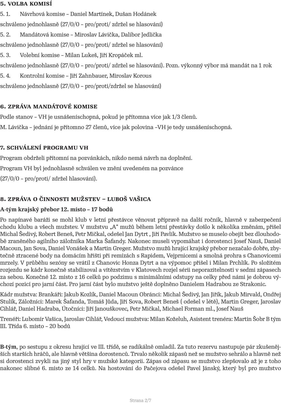 schváleno jednohlasně (27/0/0 pro/proti/ zdržel se hlasování). Pozn. výkonný výbor má mandát na 1 rok 5. 4.