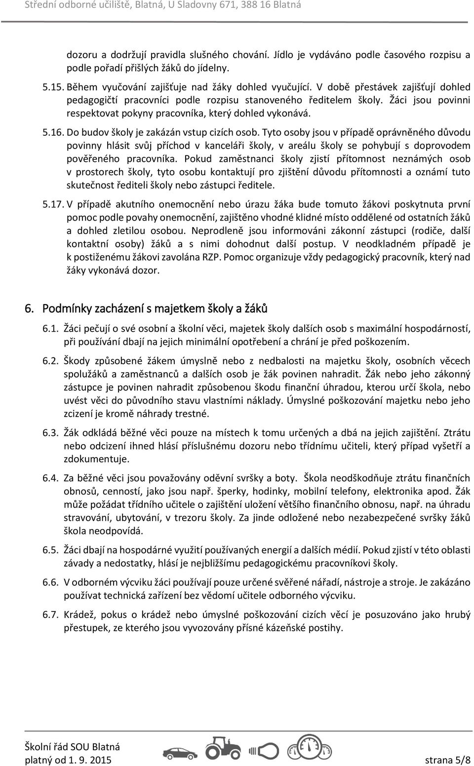 Do budov školy je zakázán vstup cizích osob. Tyto osoby jsou v případě oprávněného důvodu povinny hlásit svůj příchod v kanceláři školy, v areálu školy se pohybují s doprovodem pověřeného pracovníka.