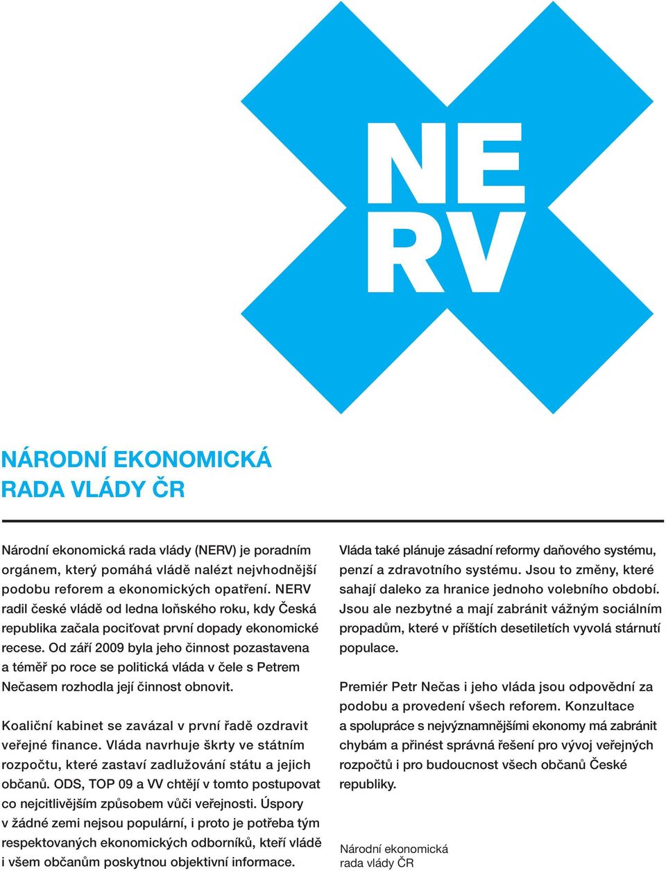 Od září 2009 byla jeho činnost pozastavena a téměř po roce se politická vláda v čele s Petrem Nečasem rozhodla její činnost obnovit. Koaliční kabinet se zavázal v první řadě ozdravit veřejné finance.