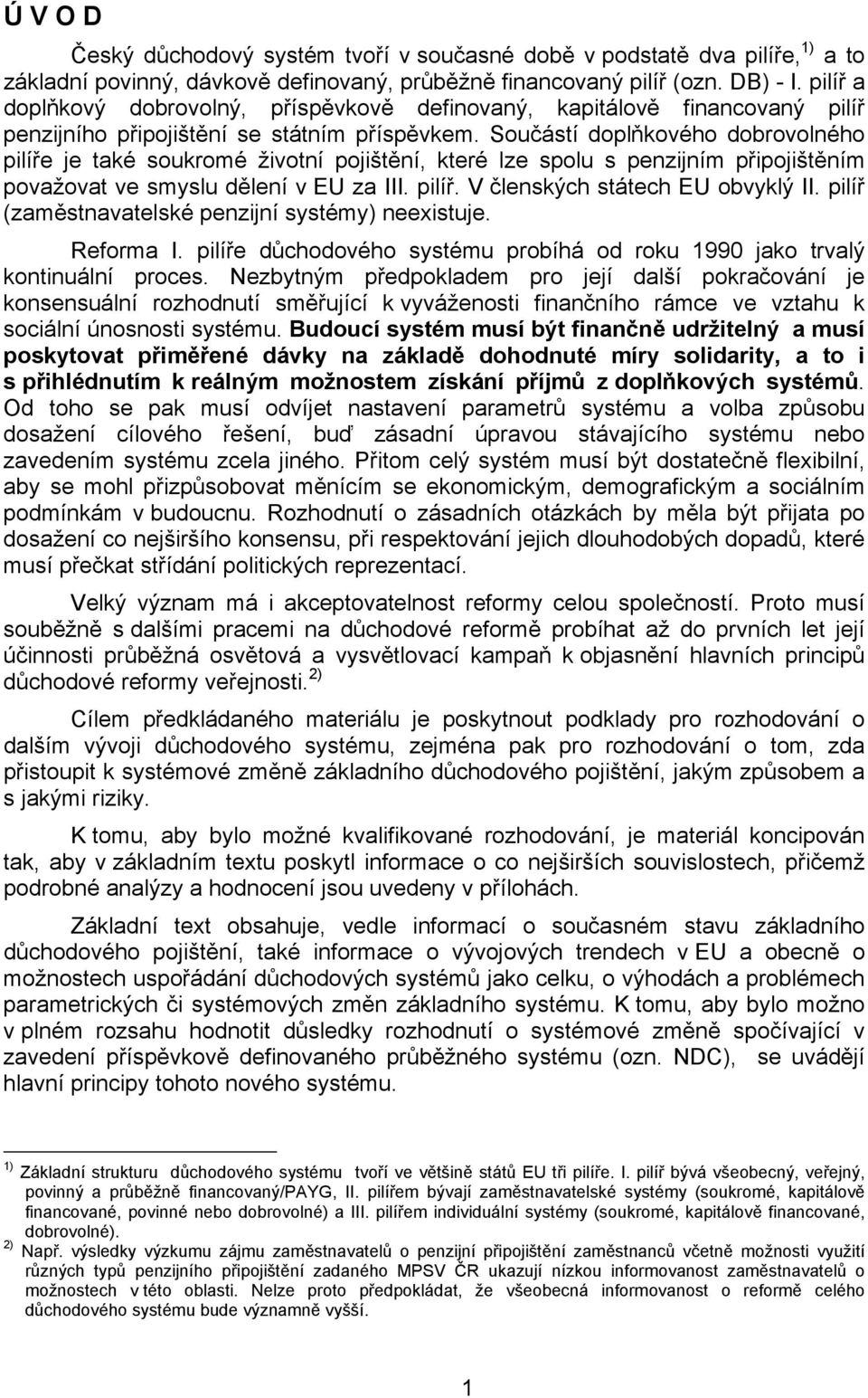 Součástí doplňkového dobrovolného pilíře je také soukromé životní pojištění, které lze spolu s penzijním připojištěním považovat ve smyslu dělení v EU za III. pilíř. V členských státech EU obvyklý II.