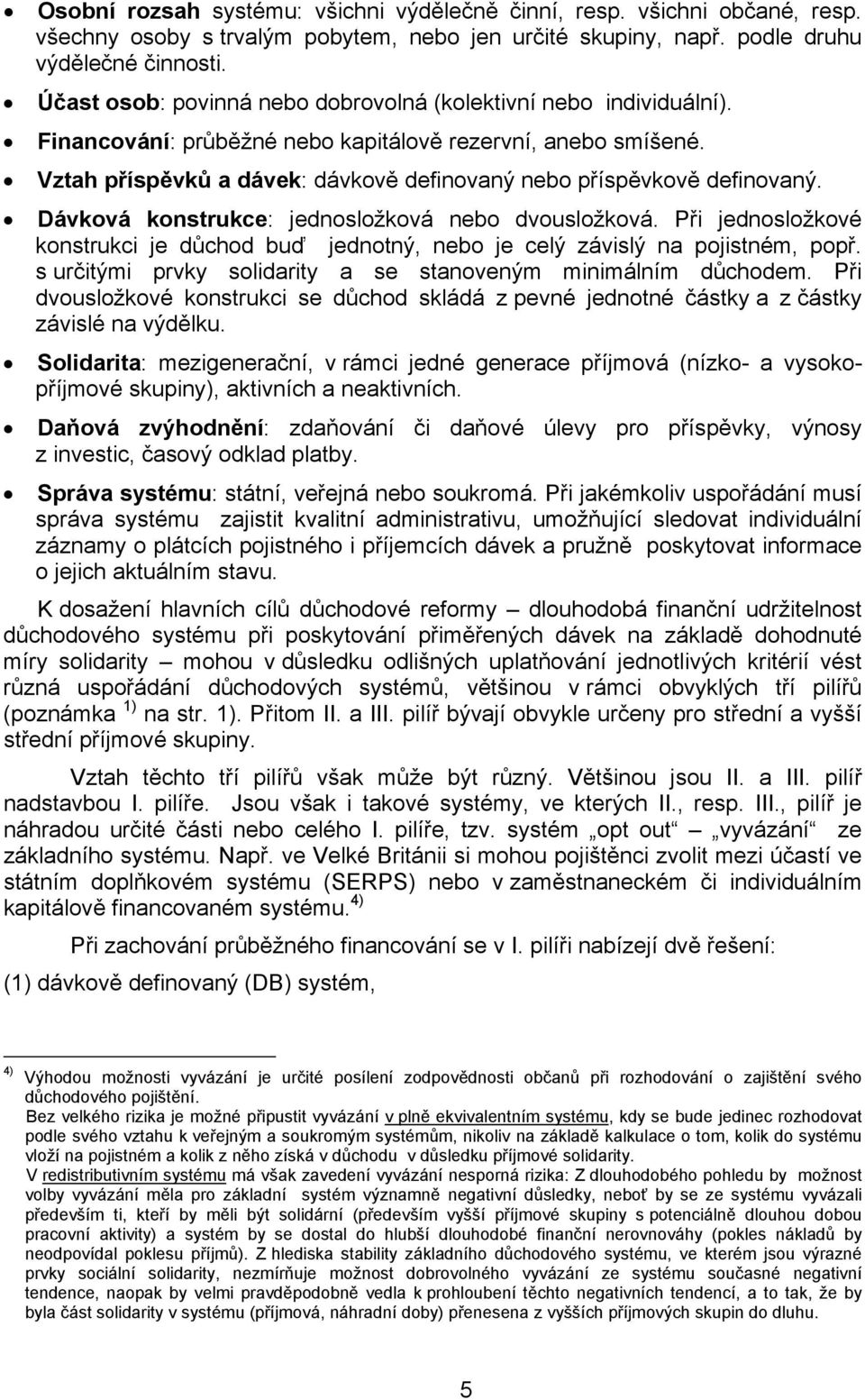 Vztah příspěvků a dávek: dávkově definovaný nebo příspěvkově definovaný. Dávková konstrukce: jednosložková nebo dvousložková.