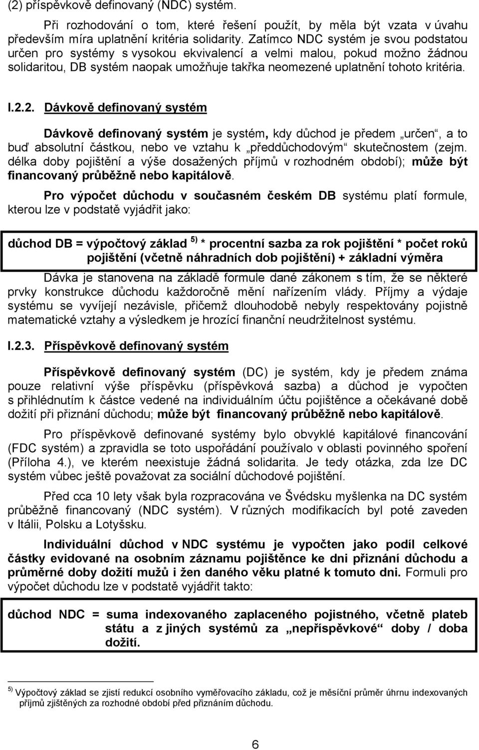 2. Dávkově definovaný systém Dávkově definovaný systém je systém, kdy důchod je předem určen, a to buď absolutní částkou, nebo ve vztahu k předdůchodovým skutečnostem (zejm.