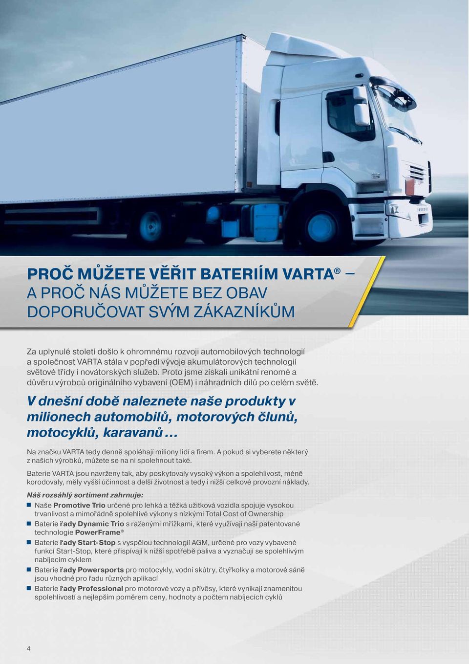 V dnešní době naleznete naše produkty v milionech automobilů, motorových člunů, motocyklů, karavanů... Na značku VARTA tedy denně spoléhají miliony lidí a firem.