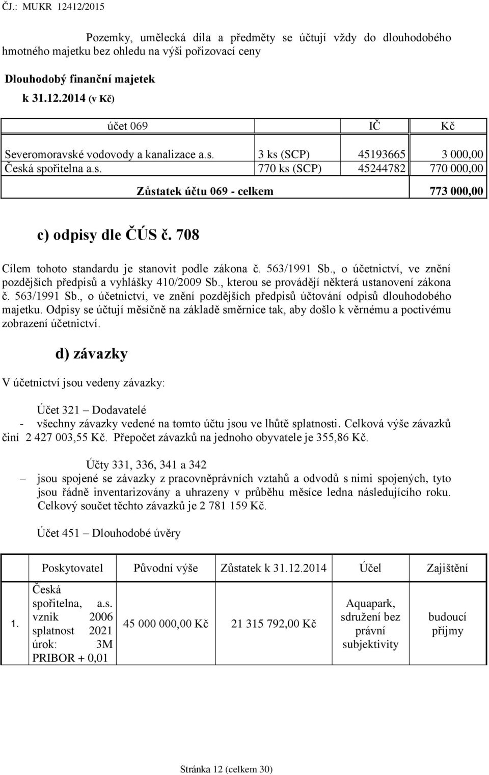 708 Cílem tohoto standardu je stanovit podle zákona č. 563/1991 Sb., o účetnictví, ve znění pozdějších předpisů a vyhlášky 410/2009 Sb., kterou se provádějí některá ustanovení zákona č. 563/1991 Sb., o účetnictví, ve znění pozdějších předpisů účtování odpisů dlouhodobého majetku.