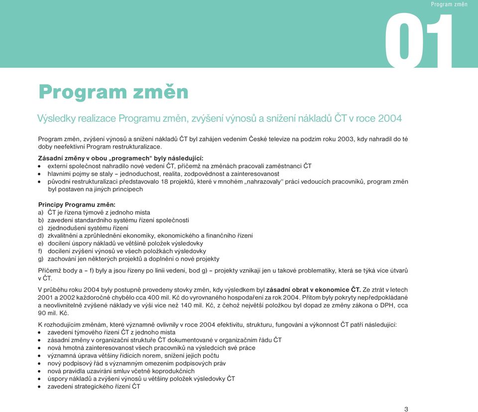 Zásadní změny v obou programech byly následující: externí společnost nahradilo nové vedení ČT, přičemž na změnách pracovali zaměstnanci ČT hlavními pojmy se staly jednoduchost, realita, zodpovědnost