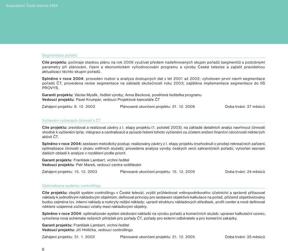 Splněno v roce 2004: proveden rozbor a analýza dostupných dat z let 2001 až 2002; vyhotoven první návrh segmentace pořadů ČT; provedena revize segmentace na základě skutečnosti roku 2003; zajištěna