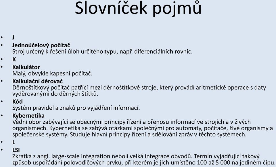 Kód Systém pravidel a znaků pro vyjádření informací. Kybernetika Vědní obor zabývající se obecnými principy řízení a přenosu informací ve strojích a v živých organismech.