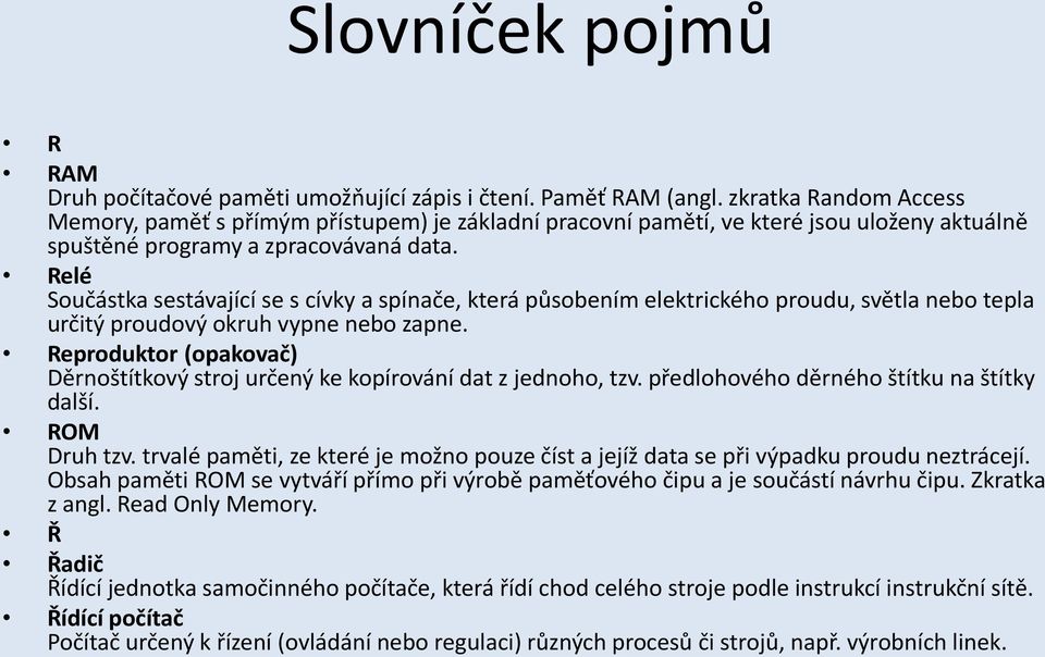 Relé Součástka sestávající se s cívky a spínače, která působením elektrického proudu, světla nebo tepla určitý proudový okruh vypne nebo zapne.