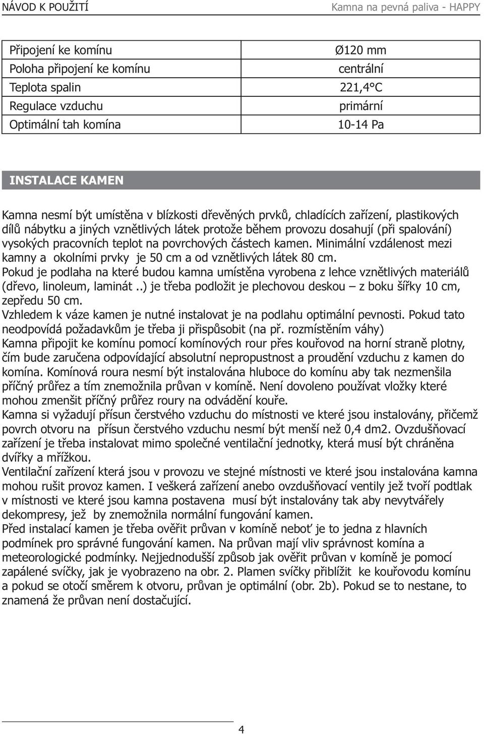 Minimální vzdálenost mezi kamny a okolními prvky je 50 cm a od vznìtlivých látek 80 cm. Pokud je podlaha na které budou kamna umístìna vyrobena z lehce vznìtlivých materiálù (døevo, linoleum, laminát.