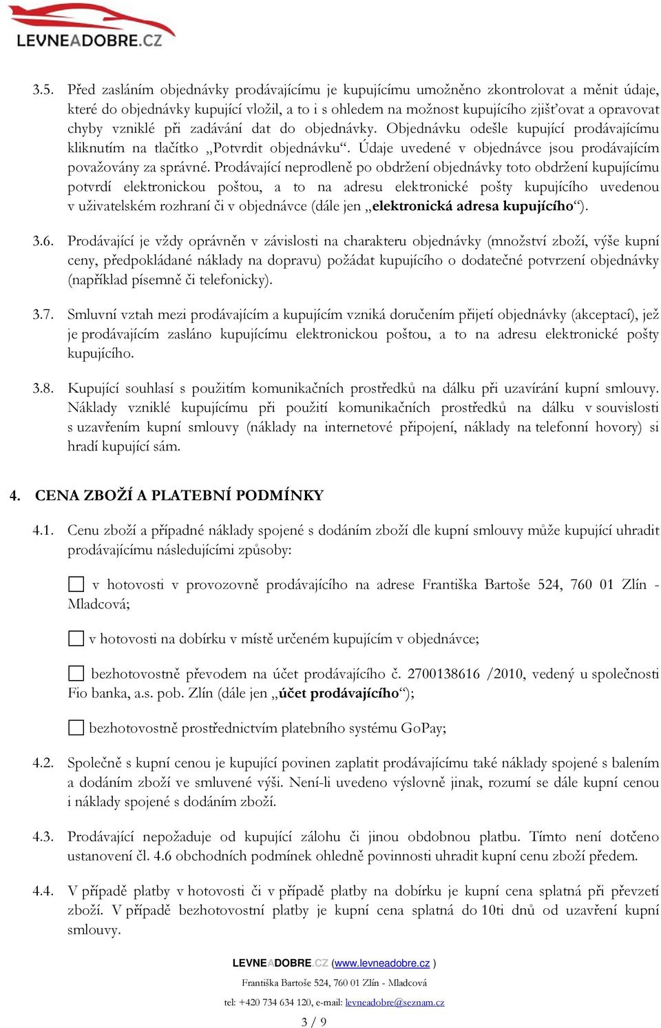 Prodávající neprodleně po obdržení objednávky toto obdržení kupujícímu potvrdí elektronickou poštou, a to na adresu elektronické pošty kupujícího uvedenou v uživatelském rozhraní či v objednávce