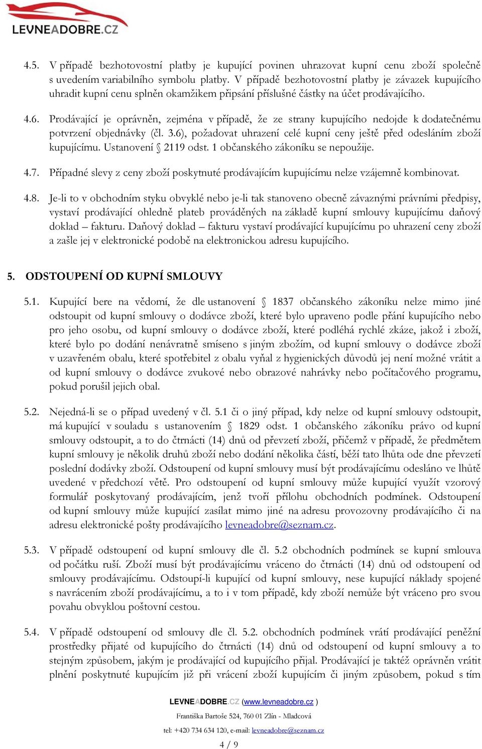 Prodávající je oprávněn, zejména v případě, že ze strany kupujícího nedojde k dodatečnému potvrzení objednávky (čl. 3.6), požadovat uhrazení celé kupní ceny ještě před odesláním zboží kupujícímu.