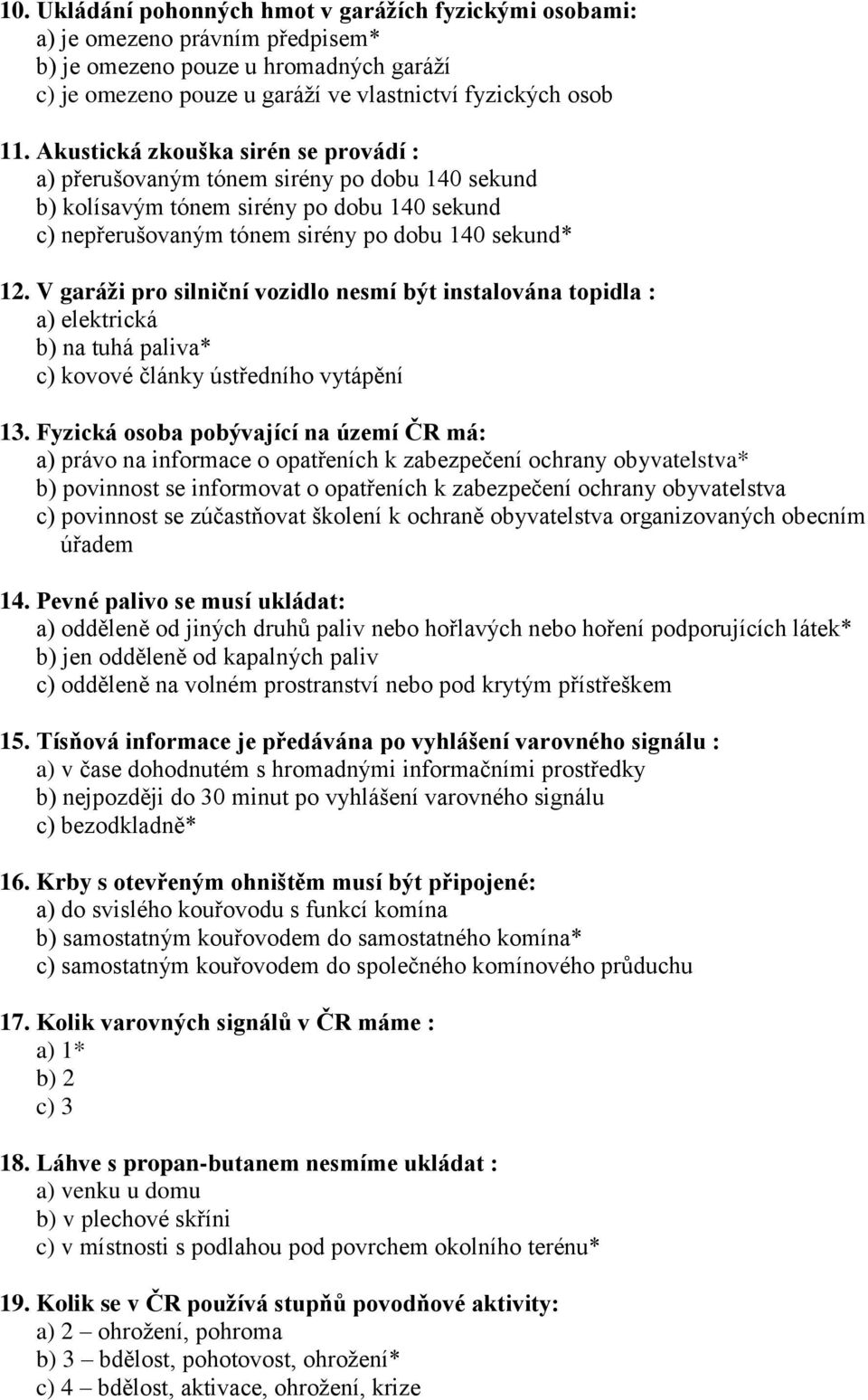 V garáži pro silniční vozidlo nesmí být instalována topidla : a) elektrická b) na tuhá paliva* c) kovové články ústředního vytápění 13.