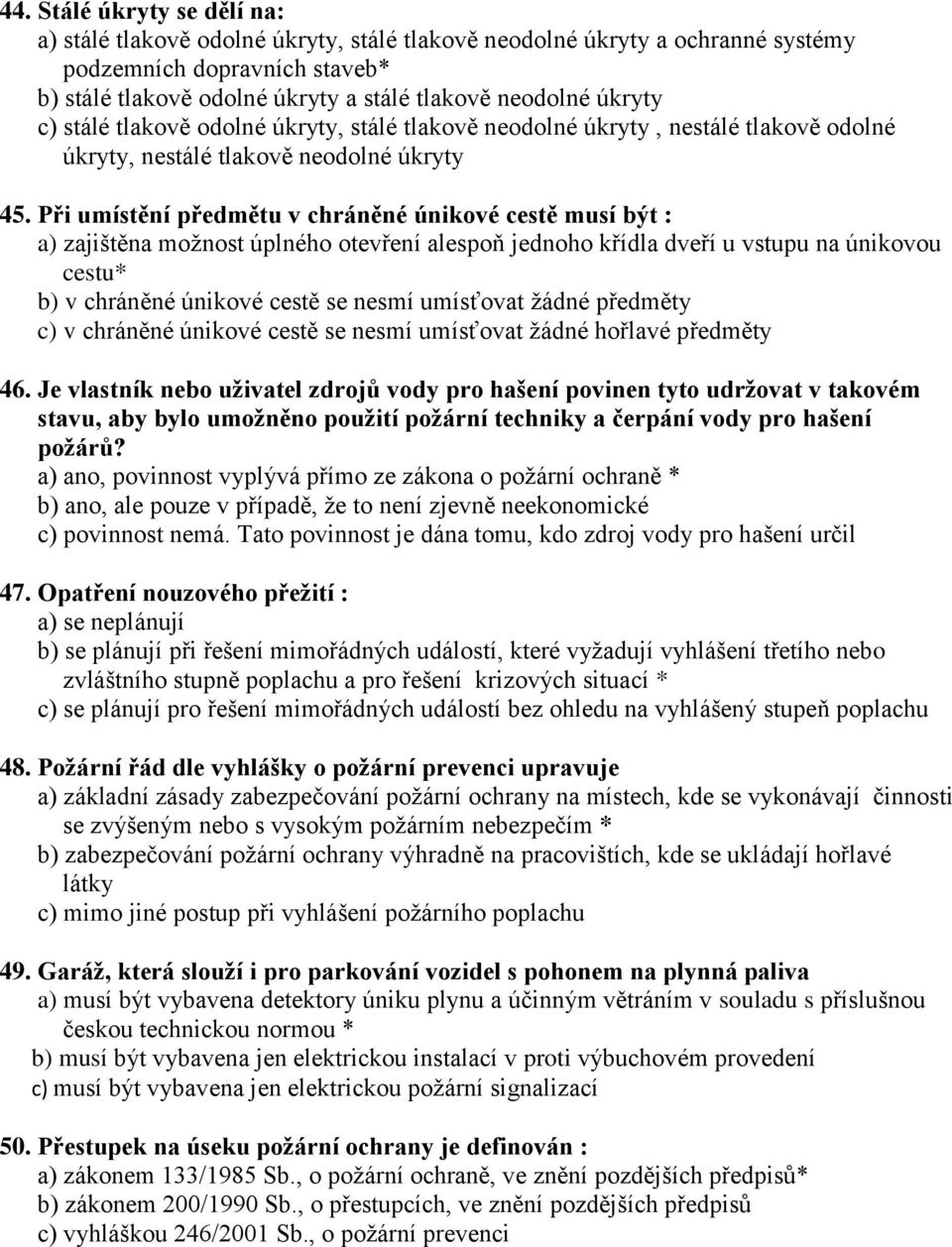 Při umístění předmětu v chráněné únikové cestě musí být : a) zajištěna možnost úplného otevření alespoň jednoho křídla dveří u vstupu na únikovou cestu* b) v chráněné únikové cestě se nesmí umísťovat