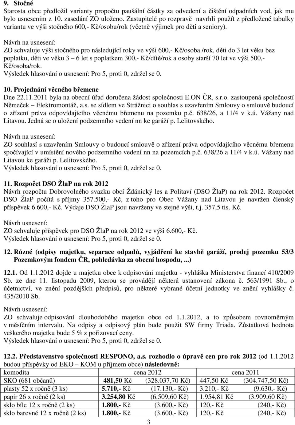 Návrh na usnesení: ZO schvaluje výši stočného pro následující roky ve výši 600,- Kč/osoba /rok, děti do 3 let věku bez poplatku, děti ve věku 3 6 let s poplatkem 300,- Kč/dítě/rok a osoby starší 70