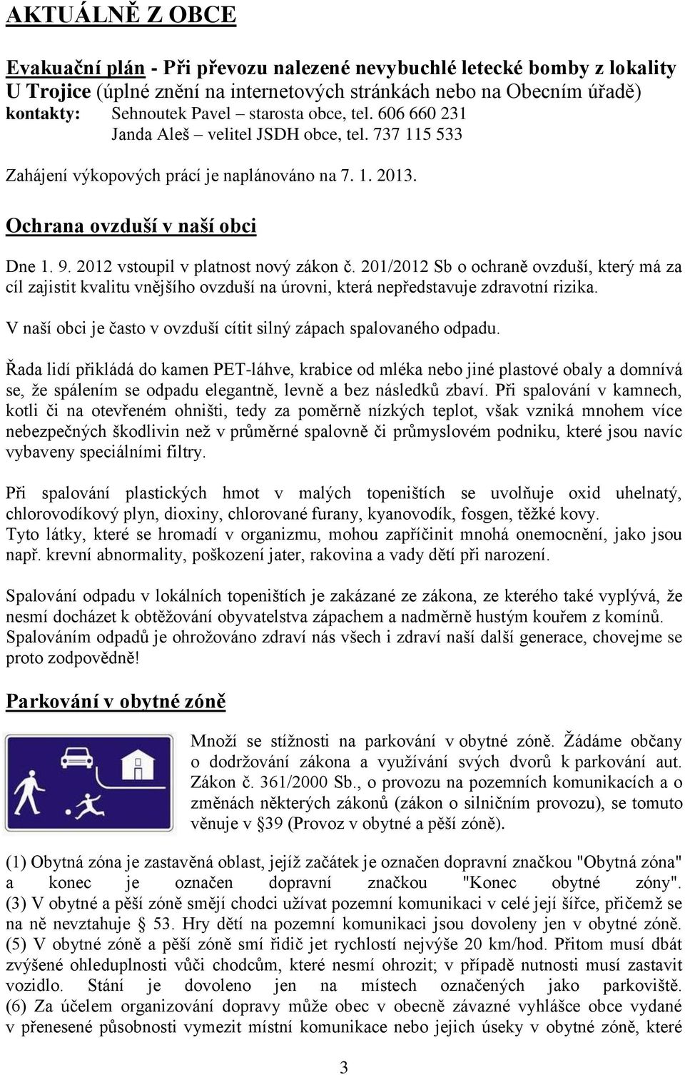 2012 vstoupil v platnost nový zákon č. 201/2012 Sb o ochraně ovzduší, který má za cíl zajistit kvalitu vnějšího ovzduší na úrovni, která nepředstavuje zdravotní rizika.