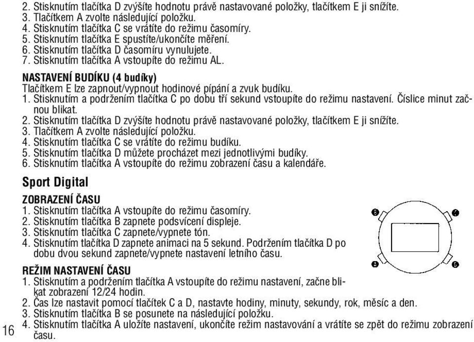 NASTAVENÍ BUDÍKU (4 budíky) Tlaãítkem E lze zapnout/vypnout hodinové pípání a zvuk budíku. 1. Stisknutím a podrïením tlaãítka C po dobu tfií sekund vstoupíte do reïimu nastavení.