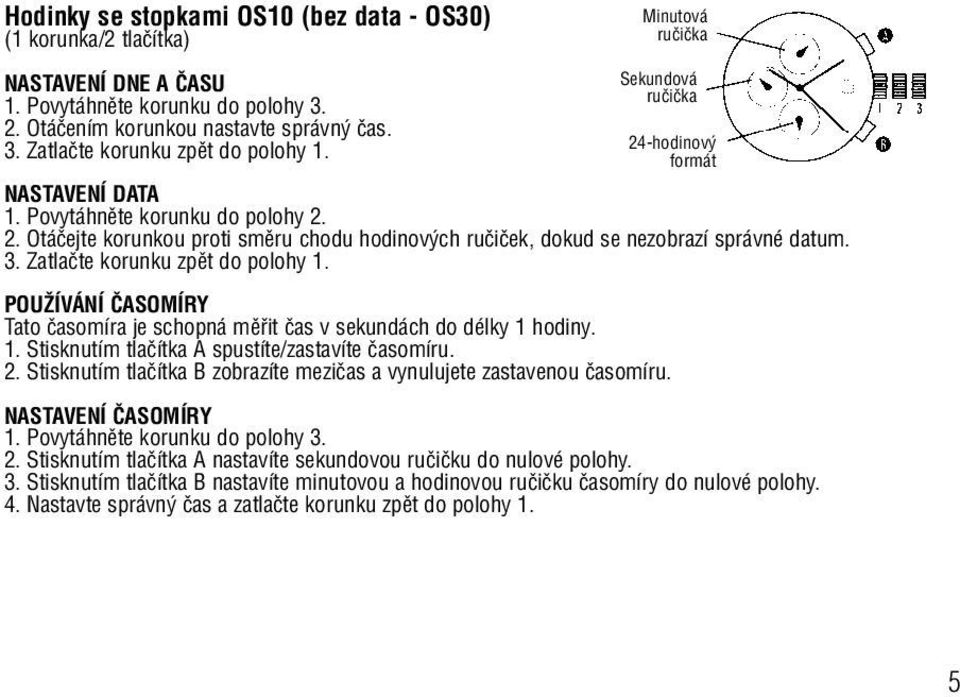 Zatlaãte korunku zpût do polohy 1. POUÎÍVÁNÍ âasomíry Tato ãasomíra je schopná mûfiit ãas v sekundách do délky 1 hodiny. 1. Stisknutím tlaãítka A spustíte/zastavíte ãasomíru. 2.