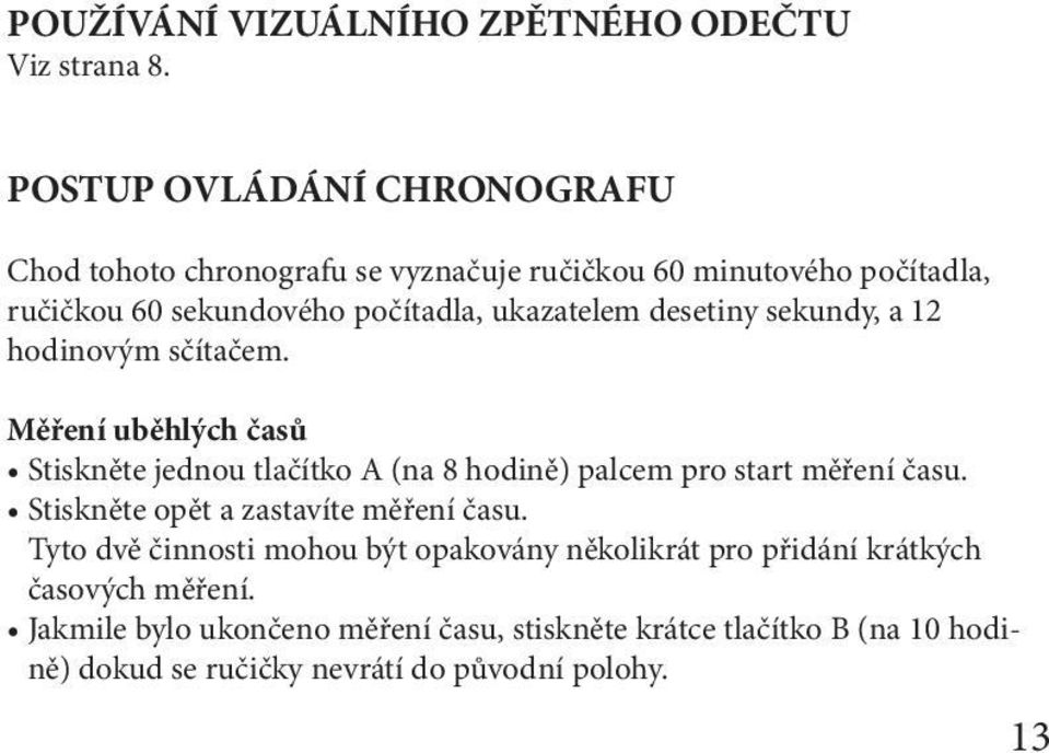 desetiny sekundy, a 12 hodinovým sčítačem. Měření uběhlých časů Stiskněte jednou tlačítko A (na 8 hodině) palcem pro start měření času.