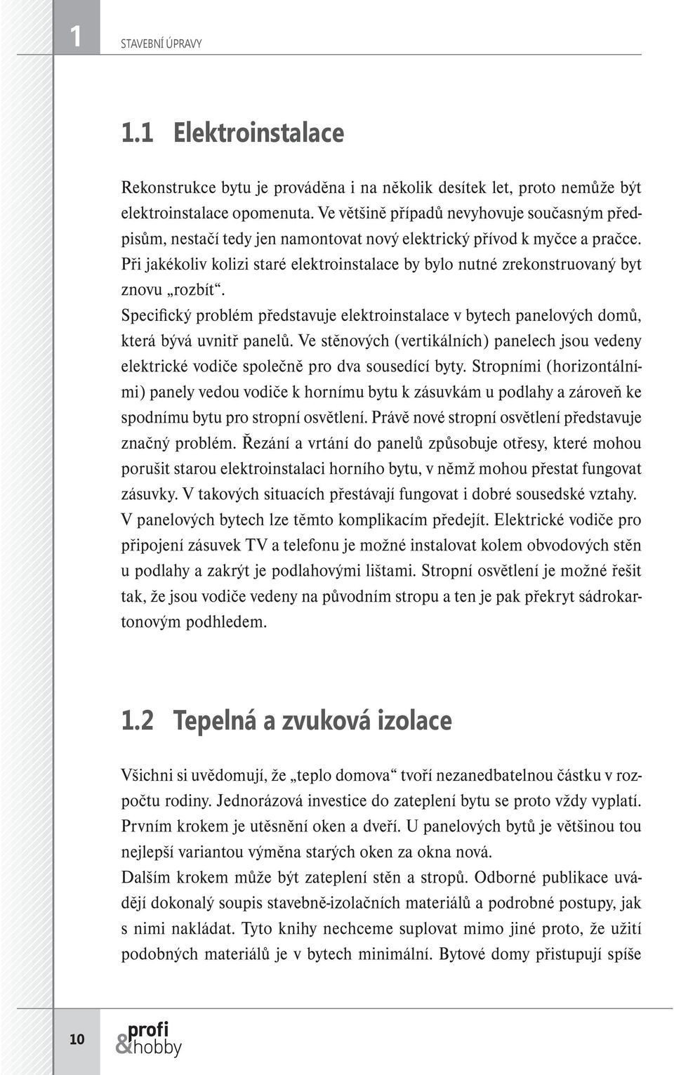 Ve většině případů nevyhovuje současným předpisům, nestačí tedy jen namontovat nový elektrický přívod k myčce a pračce.