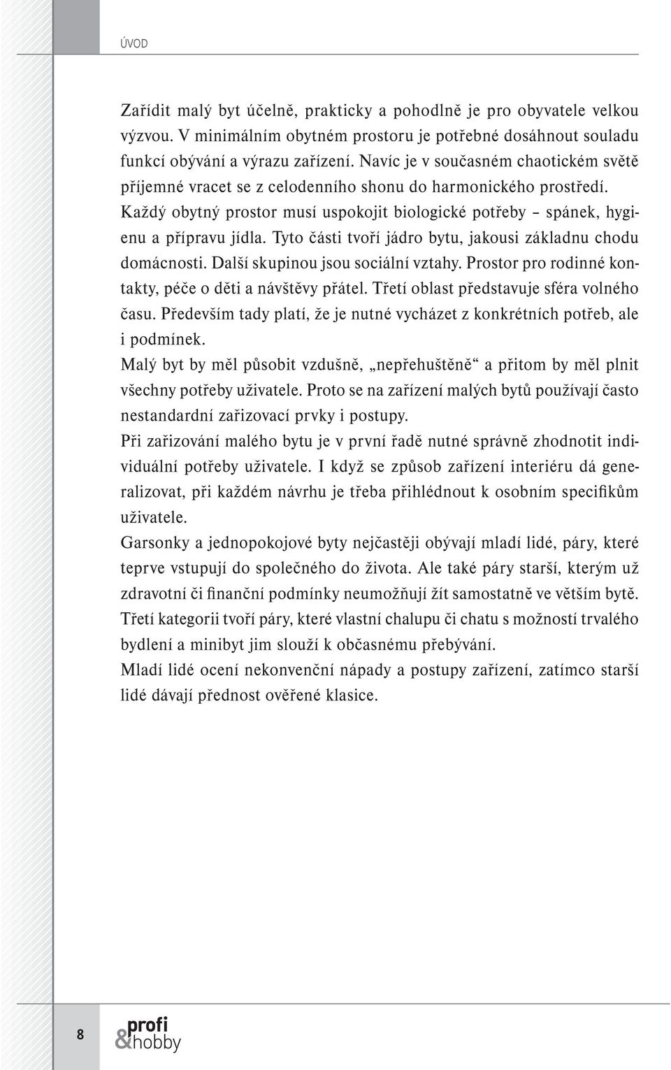 V minimálním obytném prostoru je potřebné dosáhnout souladu funkcí obývání a výrazu zařízení. Navíc je v současném chaotickém světě příjemné vracet se z celodenního shonu do harmonického prostředí.