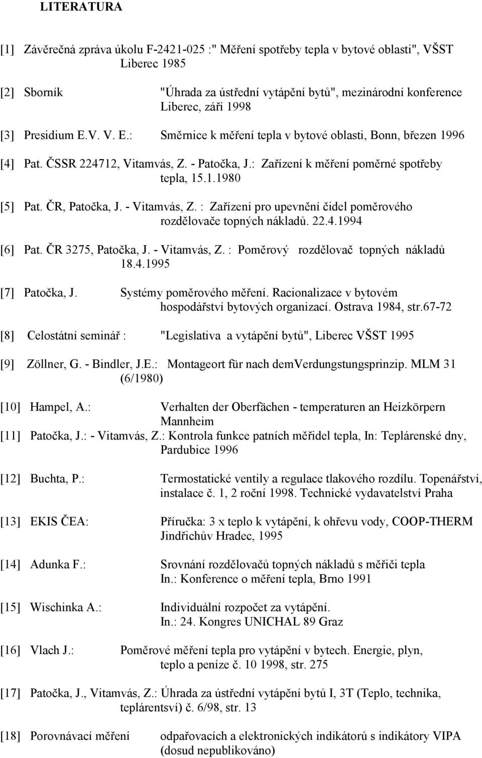 : Zařízí pro upvěí čdl poměrového rozdělovač topýh ákladů. 22.4.994 [6] Pat. ČR 3275, Patočka, J. - Vtamvás, Z. : Poměrový rozdělovač topýh ákladů 8.4.995 [7] Patočka, J. ystémy poměrového měří.