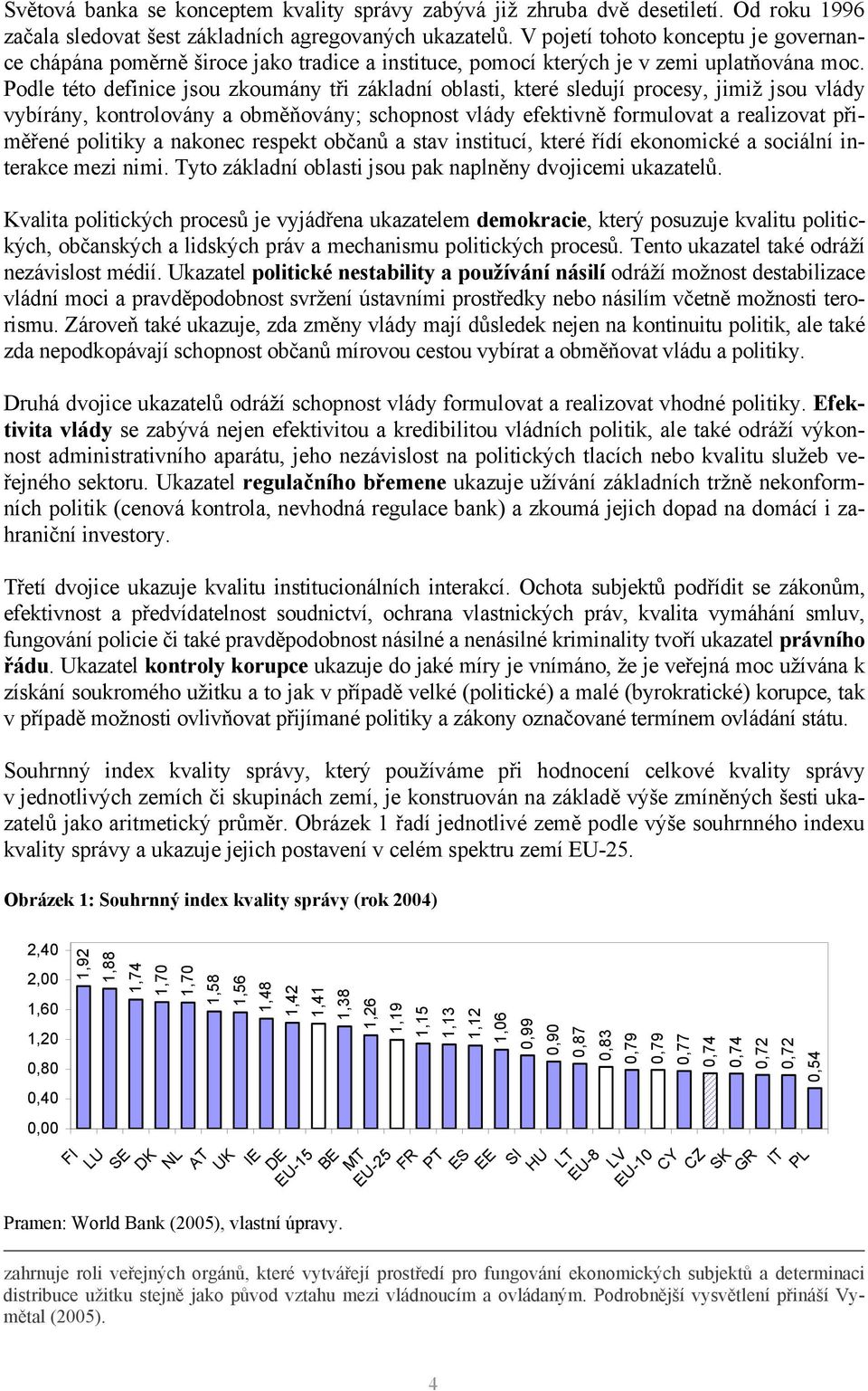 Podle této definice jsou zkoumány tři základní oblasti, které sledují procesy, jimiž jsou vlády vybírány, kontrolovány a obměňovány; schopnost vlády efektivně formulovat a realizovat přiměřené