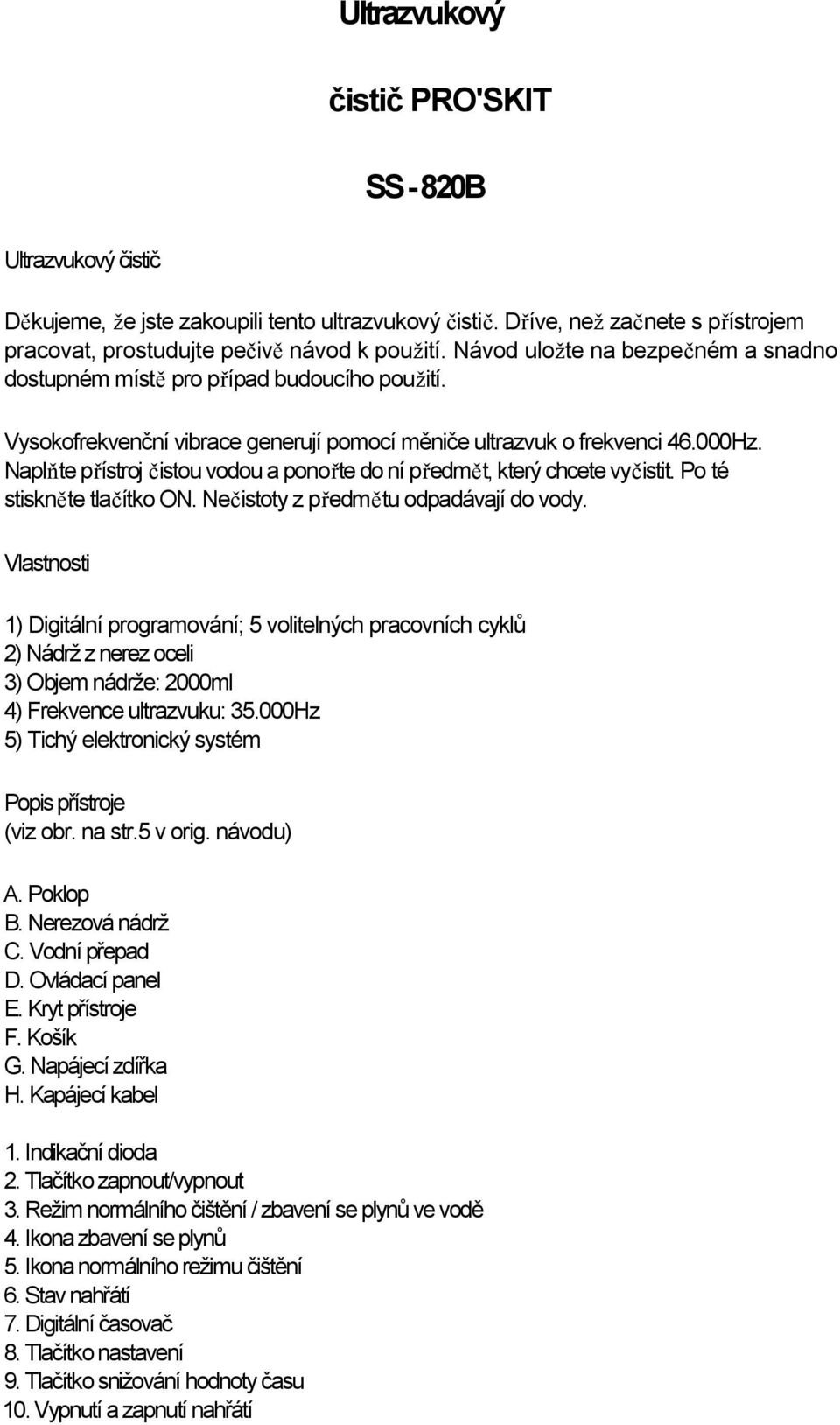 Naplňte přístroj čistou vodou a ponořte do ní předmět, který chcete vyčistit. Po té stiskněte tlačítko ON. Nečistoty z předmětu odpadávají do vody.