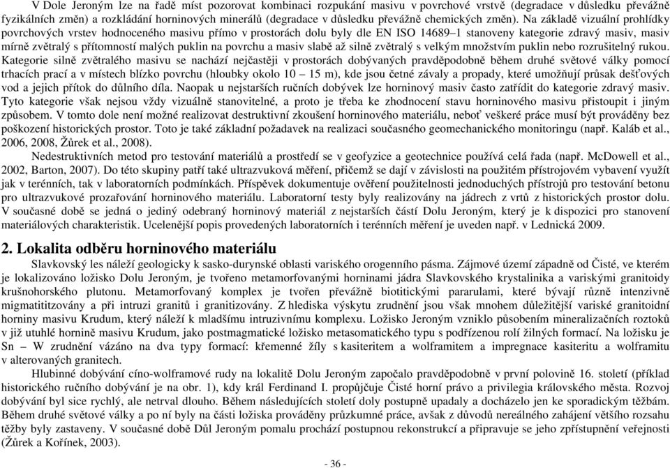 Na základě vizuální prohlídky povrchových vrstev hodnoceného masivu přímo v prostorách dolu byly dle EN ISO 14689 1 stanoveny kategorie zdravý masiv, masiv mírně zvětralý s přítomností malých puklin